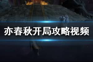 《亦春秋》新手開局怎么玩 開局攻略視頻分享