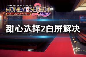 《甜心選擇2》白屏解決方法大全 白屏問題怎么解決