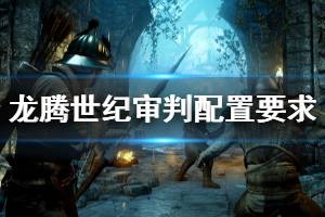 《龍騰世紀(jì)審判》steam配置高嗎？配置要求介紹