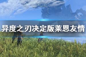 《異度之刃決定版》萊恩友情性格怎么解鎖 萊恩解鎖友情方法介紹