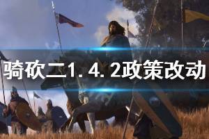 《騎馬與砍殺2》1.4.2政策有什么改動 1.4.2版本政策改動一覽