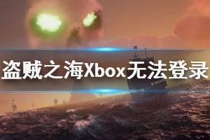 《盜賊之?！稾box無法登錄怎么辦 Xbox無法登錄解決辦法介紹