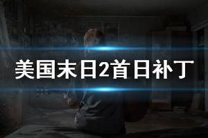 《美國末日2》首日補(bǔ)丁內(nèi)容介紹 首日補(bǔ)丁更新什么內(nèi)容