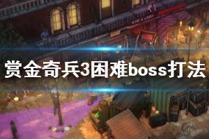 《賞金奇兵3》困難boss怎么過 困難最終boss打法分享