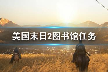 《美國(guó)末日2》圖書館任務(wù)流程詳解 圖書館任務(wù)怎么過(guò)？