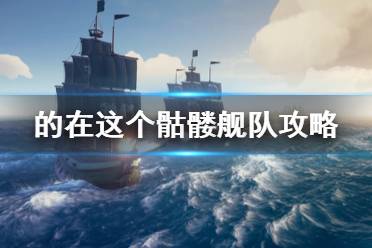 《盜賊之海》骷髏艦隊(duì)怎么打 骷髏艦隊(duì)打法攻略介紹