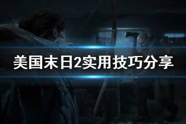 《美國末日2》有什么技巧 游戲?qū)嵱眯〖记煞窒?2)