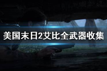 《美國(guó)末日2》艾比有哪些武器 艾比全武器收集攻略