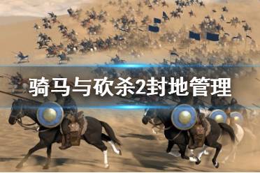 《騎馬與砍殺2》封地管理全面講解視頻 城堡怎么管理？