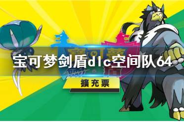 《寶可夢劍盾》dlc空間隊(duì)64搭配技巧 dlc空間隊(duì)64怎么搭配？