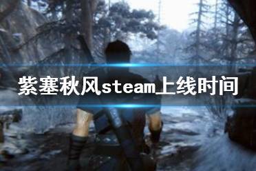 《紫塞秋風(fēng)》steam上什么時(shí)候發(fā)售？steam上線時(shí)間一覽