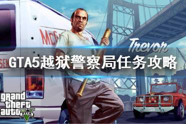 《GTA5》越獄警察局怎么過 越獄警察局任務攻略