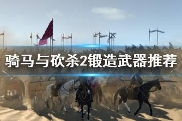 《騎馬與砍殺2》鍛造什么好 鍛造武器推薦