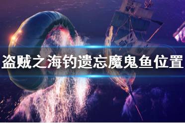 《盜賊之海》遺忘魔鬼魚(yú)怎么釣 釣遺忘魔鬼魚(yú)位置推薦