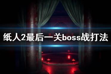 《紙人2》最后boss怎么打？最后一關(guān)boss戰(zhàn)打法攻略