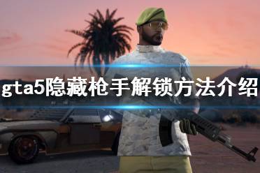 《gta5》隱藏槍手怎么弄 隱藏槍手解鎖方法介紹