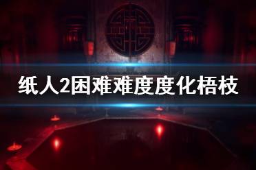 《紙人2》梧枝怎么度化？困難難度度化梧枝技巧介紹