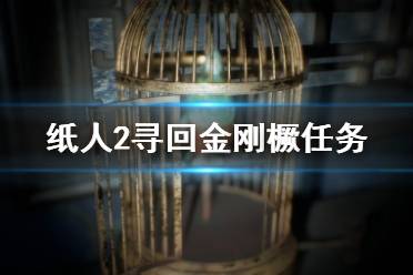 《紙人2》金剛橛丟了怎么找？尋回金剛橛任務(wù)圖文詳解