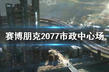 《賽博朋克2077》夜之城市政中心場景介紹 市政中心怎么樣？