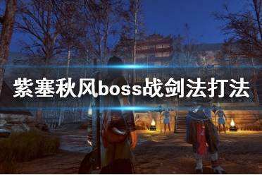 《紫塞秋風(fēng)》boss戰(zhàn)劍法打法心得 boss戰(zhàn)用什么武器好？