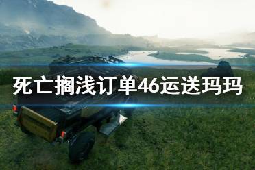 《死亡擱淺》訂單46任務(wù)怎么做？訂單46運(yùn)送瑪瑪攻略詳解