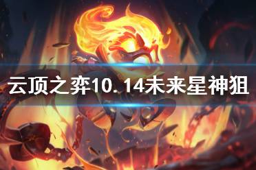 《云頂之弈》10.14未來星神狙怎么玩 10.14未來星神狙陣容推薦