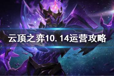 《云頂之弈》10.14如何運(yùn)營(yíng) 10.14細(xì)致運(yùn)營(yíng)攻略