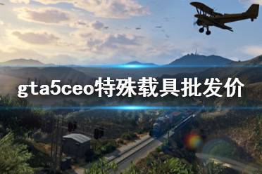 《gta5》ceo特殊載具批發(fā)價(jià)怎么解鎖 ceo特殊載具批發(fā)價(jià)解鎖方法分享