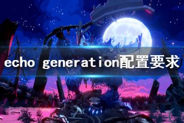 《回聲時(shí)代》配置要求高嗎？echo generation配置要求一覽