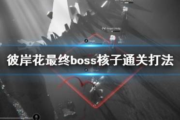 《彼岸花》最終boss核子通關(guān)打法視頻 最終boss怎么打？