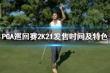 《PGA巡回賽2K21》什么時候出？發(fā)售時間及特色玩法介紹