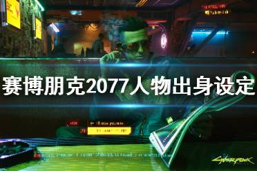 《賽博朋克2077》人物出身設(shè)定介紹 人物出身有哪些選擇？