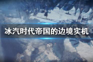 《冰汽時(shí)代》dlc帝國(guó)的邊界好玩嗎 帝國(guó)的邊境實(shí)機(jī)演示視頻