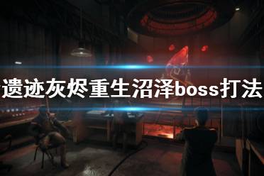 《遺跡灰燼重生》沼澤boss怎么打？末日難度沼澤boss打法技巧