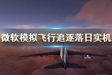 《微軟模擬飛行》追逐落日實機演示視頻 實機場景展示