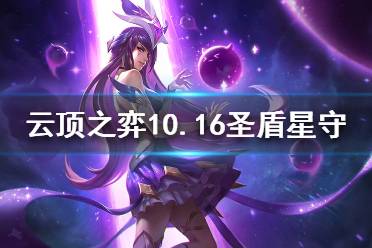 《云頂之弈》10.16圣盾星守怎么玩？10.16圣盾星守陣容推薦