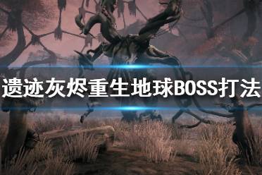 《遺跡灰燼重生》地球BOSS都有哪些？地球BOSS打法攻略