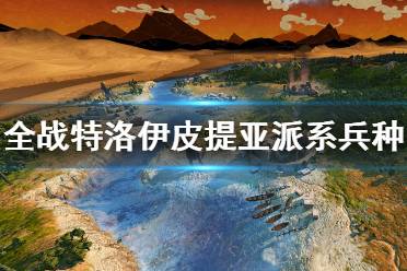 《全面戰(zhàn)爭傳奇特洛伊》皮提亞派系兵種介紹 皮提亞兵種有哪些？