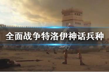 《全面戰(zhàn)爭(zhēng)特洛伊》神話兵種有哪些 神話兵種一覽(2)