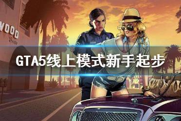 《gta5》線(xiàn)上模式怎么玩 線(xiàn)上模式新手起步教程