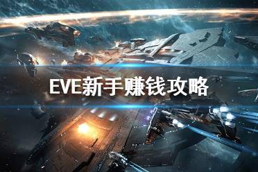 《EVE》新手怎么快速賺錢？新手賺錢攻略