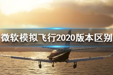 《微軟模擬飛行2020》都有哪些版本？版本區(qū)別介紹