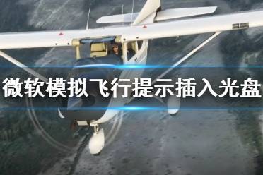 《微軟模擬飛行2020》無法下載怎么辦 提示插入光盤解決方法