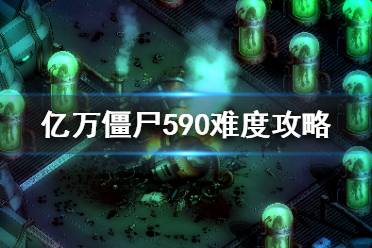 《億萬僵尸》590難度怎么玩？590難度攻略