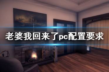 《老婆，我回來了》pc配置要求是什么？pc配置要求一覽