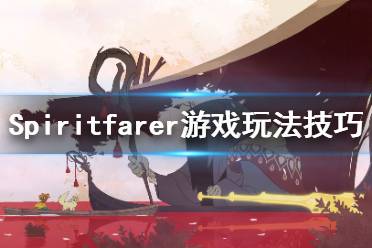 《Spiritfarer》怎么玩？游戲玩法技巧分享