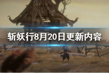 《斬妖行》8月20日更新內(nèi)容一覽 最新更新了什么？