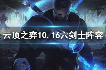 《云頂之弈》10.16六劍陣容怎么玩？10.16六劍士陣容推薦