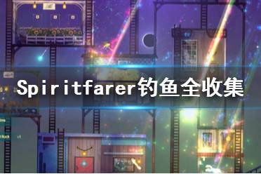 《Spiritfarer》釣魚全收集一覽 在哪里釣魚？