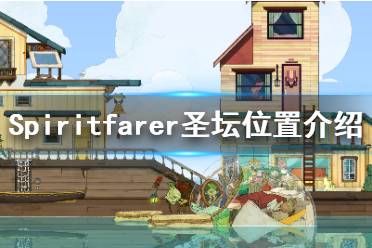 《Spiritfarer》灰霧峰怎么上去？圣壇位置介紹